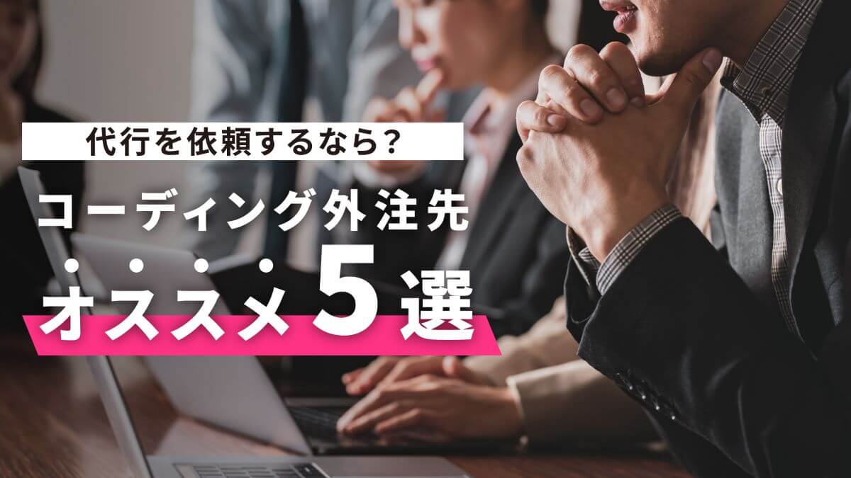 【2023年最新】コーディングの代行を依頼するなら？外注先のおすすめ5選をご紹介