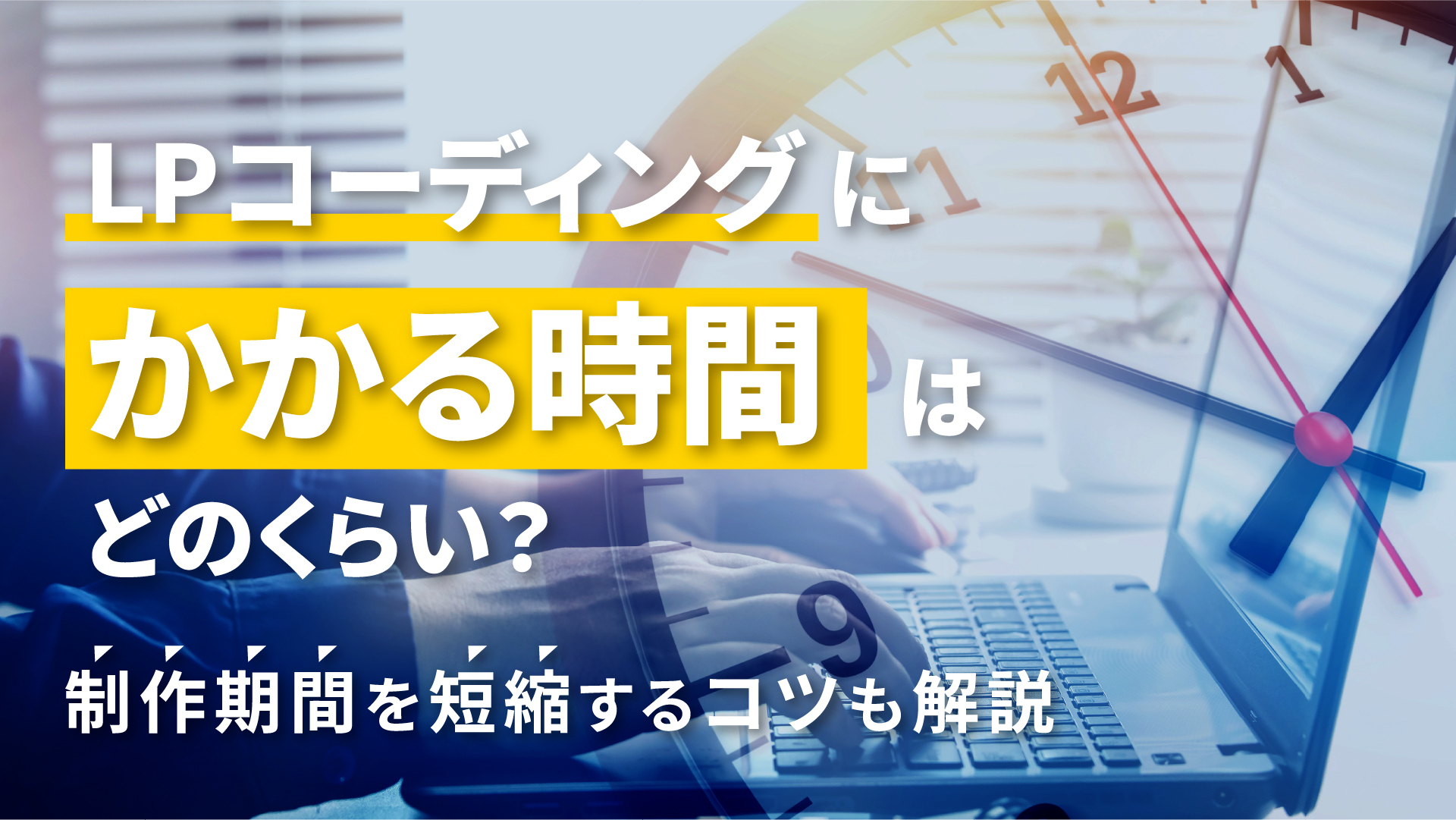 LPコーディングにかかる時間はどのくらい？制作期間を短縮するコツも解説