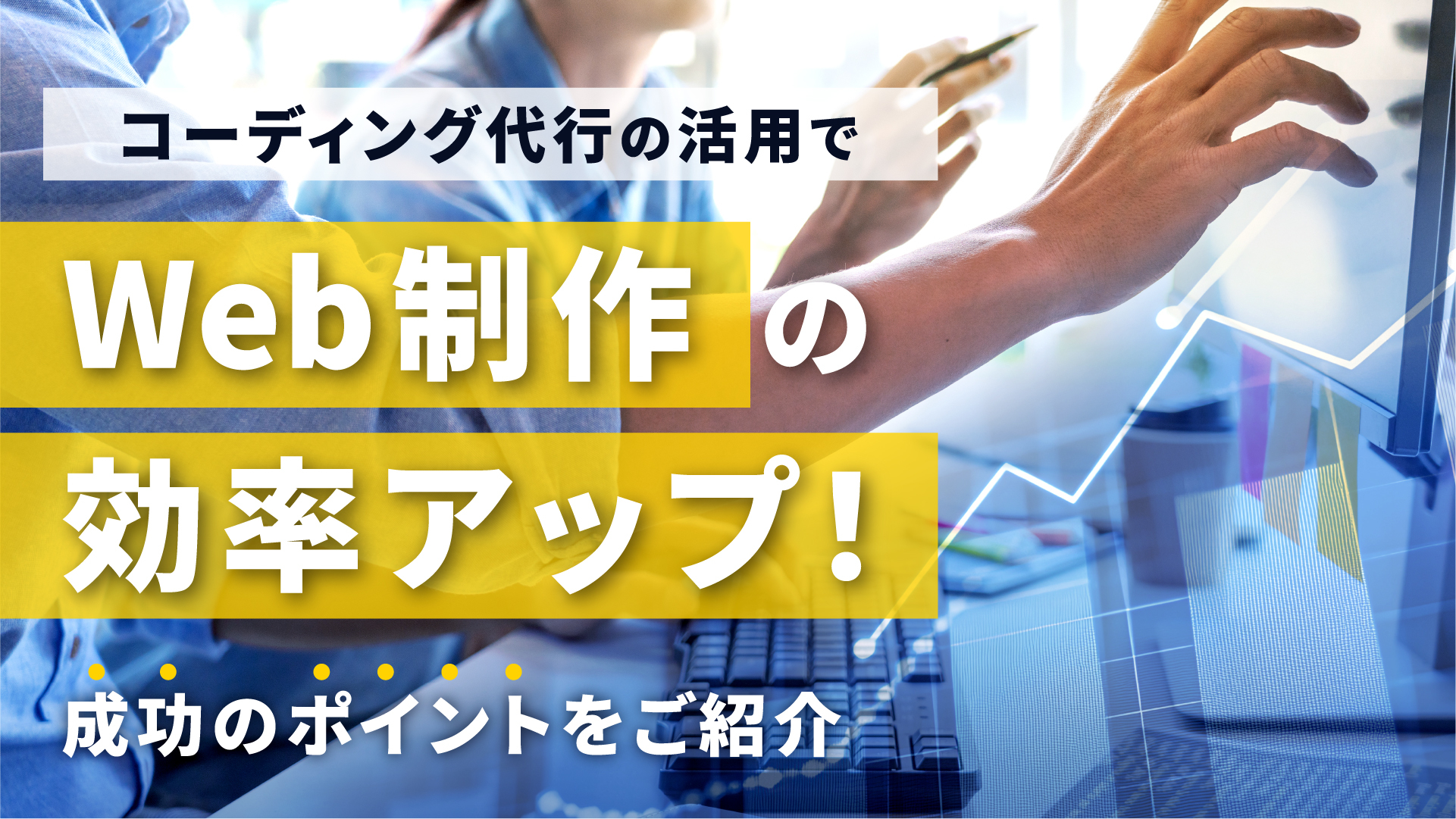 コーディング代行の活用でWeb制作の効率アップ！成功のポイントをご紹介